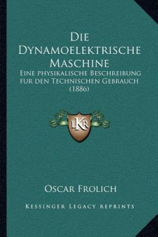 Kniha Die Dynamoelektrische Maschine: Eine physikalische Beschreibung fur den Technischen Gebrauch (1886) Oscar Frolich