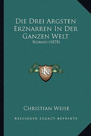 Kniha Die Drei Argsten Erznarren In Der Ganzen Welt: Roman (1878) Christian Weise