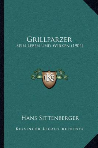 Könyv Grillparzer: Sein Leben Und Wirken (1904) Hans Sittenberger
