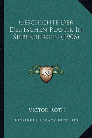 Kniha Geschichte Der Deutschen Plastik In Siebenburgen (1906) Victor Roth