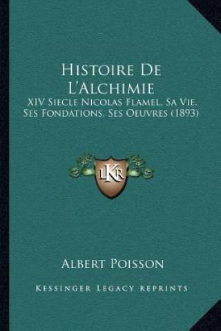 Kniha Histoire De L'Alchimie: XIV Siecle Nicolas Flamel, Sa Vie, Ses Fondations, Ses Oeuvres (1893) Albert Poisson