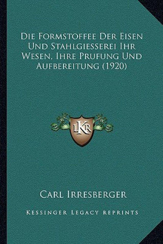 Książka Die Formstoffee Der Eisen Und Stahlgiesserei Ihr Wesen, Ihre Prufung Und Aufbereitung (1920) Carl Irresberger