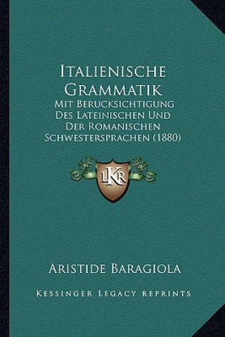 Kniha Italienische Grammatik: Mit Berucksichtigung Des Lateinischen Und Der Romanischen Schwestersprachen (1880) Aristide Baragiola