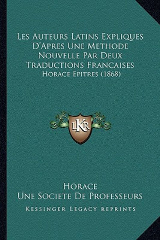 Carte Les Auteurs Latins Expliques D'Apres Une Methode Nouvelle Par Deux Traductions Francaises: Horace Epitres (1868) Horace