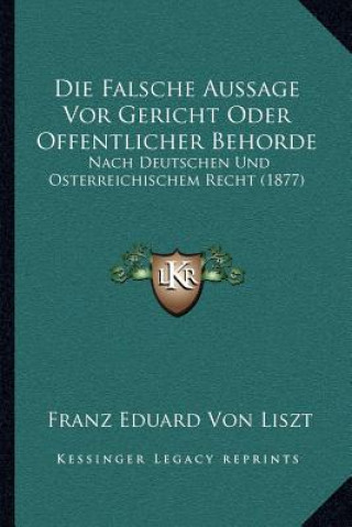 Książka Die Falsche Aussage Vor Gericht Oder Offentlicher Behorde: Nach Deutschen Und Osterreichischem Recht (1877) Franz Eduard Von Liszt