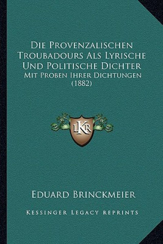 Книга Die Provenzalischen Troubadours Als Lyrische Und Politische Dichter: Mit Proben Ihrer Dichtungen (1882) Eduard Brinckmeier