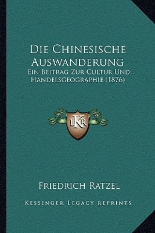 Könyv Die Chinesische Auswanderung: Ein Beitrag Zur Cultur Und Handelsgeographie (1876) Friedrich Ratzel