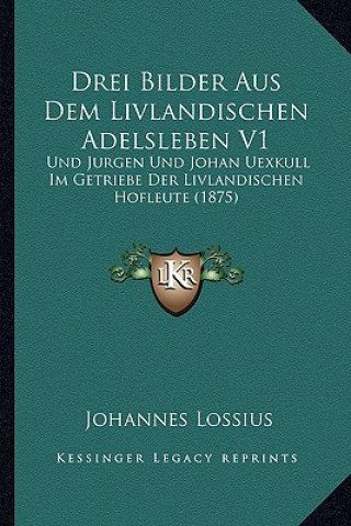 Könyv Drei Bilder Aus Dem Livlandischen Adelsleben V1: Und Jurgen Und Johan Uexkull Im Getriebe Der Livlandischen Hofleute (1875) Johannes Lossius