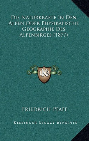Könyv Die Naturkrafte In Den Alpen Oder Physikalische Geographie Des Alpenbirges (1877) Friedrich Pfaff