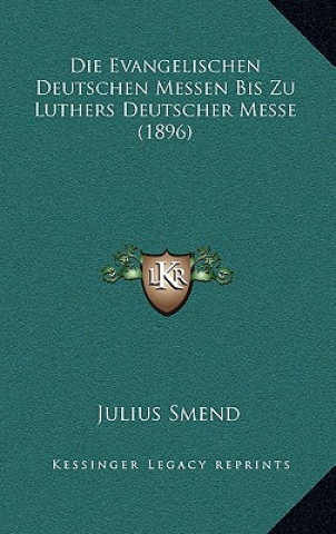 Книга Die Evangelischen Deutschen Messen Bis Zu Luthers Deutscher Messe (1896) Julius Smend