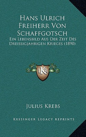 Kniha Hans Ulrich Freiherr Von Schaffgotsch: Ein Lebensbild Aus Der Zeit Des Dreissigjahrigen Krieges (1890) Julius Krebs