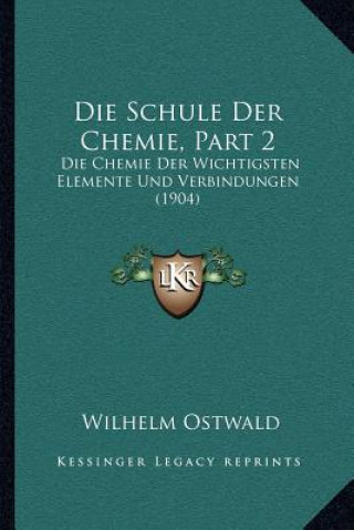 Carte Die Schule Der Chemie, Part 2: Die Chemie Der Wichtigsten Elemente Und Verbindungen (1904) Wilhelm Ostwald