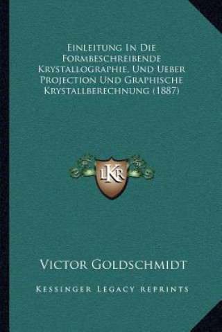 Carte Einleitung In Die Formbeschreibende Krystallographie, Und Ueber Projection Und Graphische Krystallberechnung (1887) Victor Goldschmidt