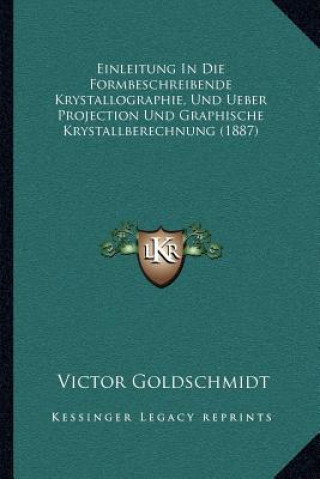 Livre Einleitung In Die Formbeschreibende Krystallographie, Und Ueber Projection Und Graphische Krystallberechnung (1887) Victor Goldschmidt