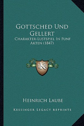 Kniha Gottsched Und Gellert: Charakter-Lustspiel In Funf Akten (1847) Heinrich Laube