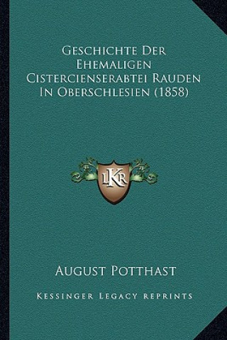 Könyv Geschichte Der Ehemaligen Cistercienserabtei Rauden In Oberschlesien (1858) August Potthast