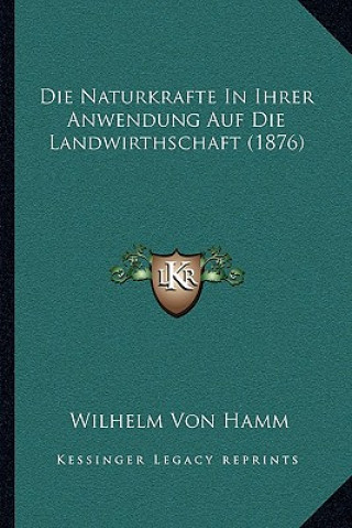 Kniha Die Naturkrafte In Ihrer Anwendung Auf Die Landwirthschaft (1876) Wilhelm Von Hamm