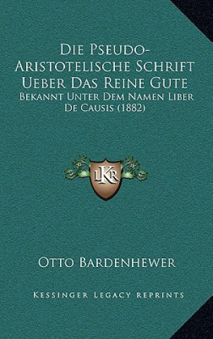 Kniha Die Pseudo-Aristotelische Schrift Ueber Das Reine Gute Bekannt Unter Dem Namen Liber De Causis (1882) Otto Bardenhewer