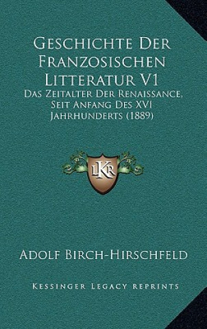 Kniha Geschichte Der Franzosischen Litteratur V1: Das Zeitalter Der Renaissance, Seit Anfang Des XVI Jahrhunderts (1889) Adolf Birch-Hirschfeld