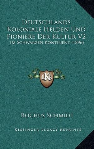 Kniha Deutschlands Koloniale Helden Und Pioniere Der Kultur V2: Im Schwarzen Kontinent (1896) Rochus Schmidt