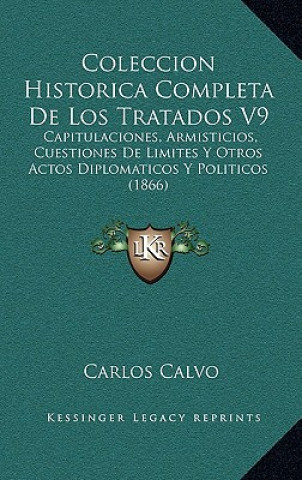 Könyv Coleccion Historica Completa De Los Tratados V9: Capitulaciones, Armisticios, Cuestiones De Limites Y Otros Actos Diplomaticos Y Politicos (1866) Carlos Calvo