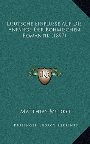 Книга Deutsche Einflusse Auf Die Anfange Der Bohmischen Romantik (1897) Matthias Murko