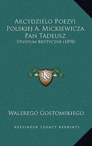 Kniha Arcydzielo Poezyi Polskiej A. Mickiewicza Pan Tadeusz: Studyum Krytyczne (1898) Walerego Gostomskiego