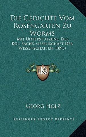 Knjiga Die Gedichte Vom Rosengarten Zu Worms: Mit Unterstutzung Der Kgl. Sachs. Geselischaft Der Wissenschaften (1893) Georg Holz