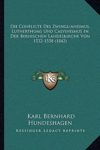 Kniha Die Conflicte Des Zwinglianismus, Lutherthums Und Calvinismus In Der Bernischen Landeskirche Von 1532-1558 (1842) Karl Bernhard Hundeshagen