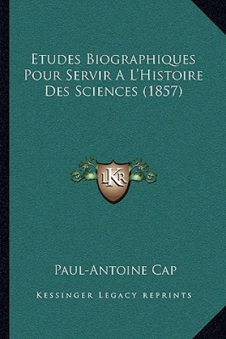 Kniha Etudes Biographiques Pour Servir A L'Histoire Des Sciences (1857) Paul-Antoine Cap