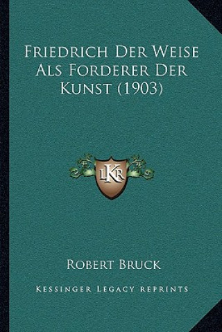 Książka Friedrich Der Weise Als Forderer Der Kunst (1903) Robert Bruck