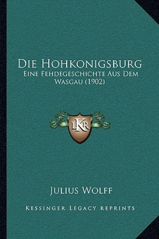 Kniha Die Hohkonigsburg: Eine Fehdegeschichte Aus Dem Wasgau (1902) Julius Wolff