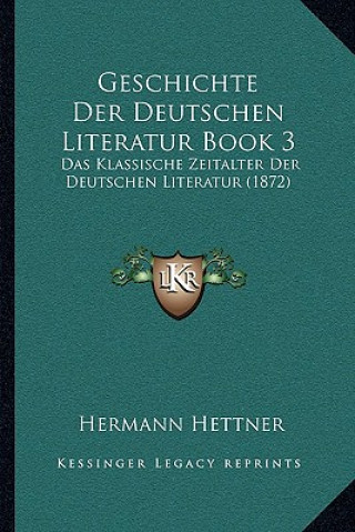 Книга Geschichte Der Deutschen Literatur Book 3: Das Klassische Zeitalter Der Deutschen Literatur (1872) Hermann Hettner