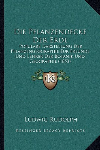 Könyv Die Pflanzendecke Der Erde: Populare Darstellung Der Pflanzengeographie Fur Freunde Und Lehrer Der Botanik Und Geographie (1853) Ludwig Rudolph