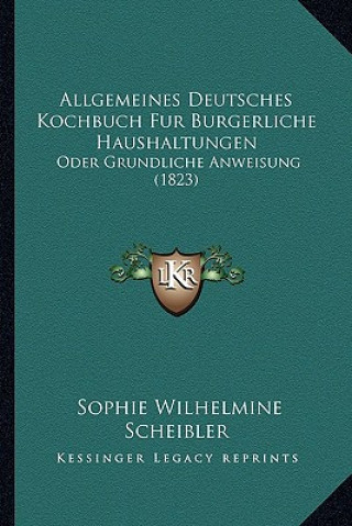 Kniha Allgemeines Deutsches Kochbuch Fur Burgerliche Haushaltungen: Oder Grundliche Anweisung (1823) Sophie Wilhelmine Scheibler