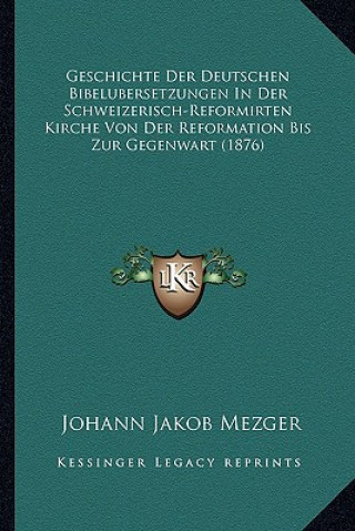 Knjiga Geschichte Der Deutschen Bibelubersetzungen In Der Schweizerisch-Reformirten Kirche Von Der Reformation Bis Zur Gegenwart (1876) Johann Jakob Mezger