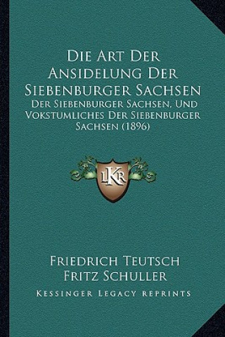 Livre Die Art Der Ansidelung Der Siebenburger Sachsen: Der Siebenburger Sachsen, Und Vokstumliches Der Siebenburger Sachsen (1896) Friedrich Teutsch