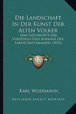 Carte Die Landschaft In Der Kunst Der Alten Volker: Eine Geschichte Der Vorstufen Und Anfange Der Landschaftsmalerei (1876) Karl Woermann