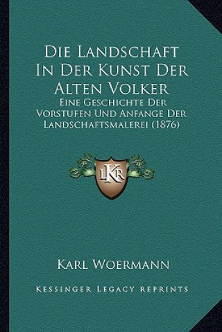 Knjiga Die Landschaft In Der Kunst Der Alten Volker: Eine Geschichte Der Vorstufen Und Anfange Der Landschaftsmalerei (1876) Karl Woermann