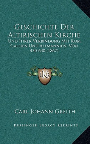 Carte Geschichte Der Altirischen Kirche: Und Ihrer Verbindung Mit Rom, Gallien Und Alemannien, Von 430-630 (1867) Carl Johann Greith