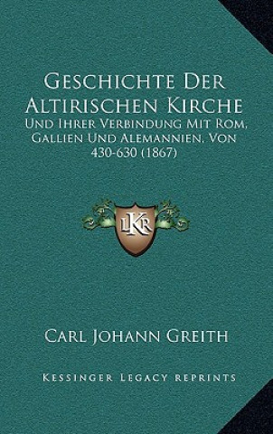 Kniha Geschichte Der Altirischen Kirche: Und Ihrer Verbindung Mit Rom, Gallien Und Alemannien, Von 430-630 (1867) Carl Johann Greith