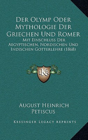 Kniha Der Olymp Oder Mythologie Der Griechen Und Romer: Mit Einschluss Der Aegyptischen, Nordischen Und Indischen Gotterlehre (1868) August Heinrich Petiscus