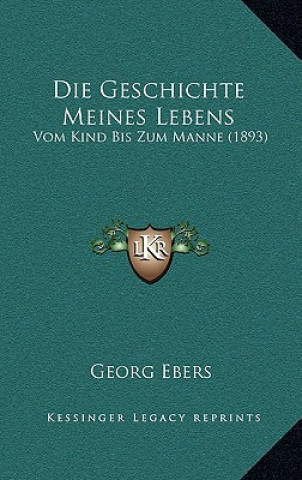 Carte Die Geschichte Meines Lebens: Vom Kind Bis Zum Manne (1893) Georg Ebers
