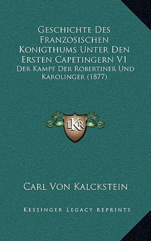 Kniha Geschichte Des Franzosischen Konigthums Unter Den Ersten Capetingern V1: Der Kampf Der Robertiner Und Karolinger (1877) Carl Von Kalckstein