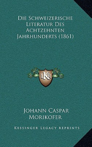 Книга Die Schweizerische Literatur Des Achtzehnten Jahrhunderts (1861) Johann Caspar Morikofer