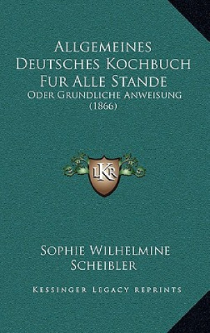 Kniha Allgemeines Deutsches Kochbuch Fur Alle Stande: Oder Grundliche Anweisung (1866) Sophie Wilhelmine Scheibler