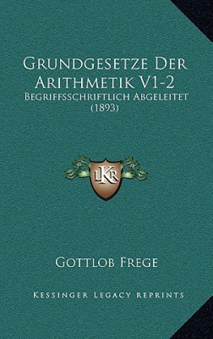 Carte Grundgesetze Der Arithmetik V1-2: Begriffsschriftlich Abgeleitet (1893) Gottlob Frege