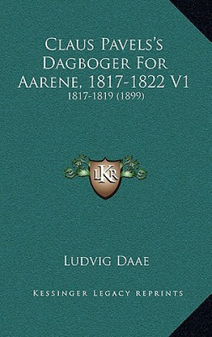 Carte Claus Pavels's Dagboger For Aarene, 1817-1822 V1: 1817-1819 (1899) Ludvig Daae