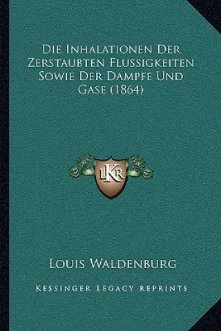 Kniha Die Inhalationen Der Zerstaubten Flussigkeiten Sowie Der Dampfe Und Gase (1864) Louis Waldenburg