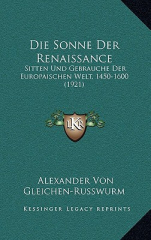Książka Die Sonne Der Renaissance: Sitten Und Gebrauche Der Europaischen Welt, 1450-1600 (1921) Alexander Von Gleichen-Russwurm